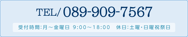 tel:089-909-7567【受付時間】月～金曜日 9:00～18:00 休日：土曜・日曜祝祭日